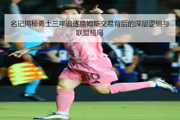名记揭秘勇士三年追逐詹姆斯交易背后的深层逻辑与联盟格局